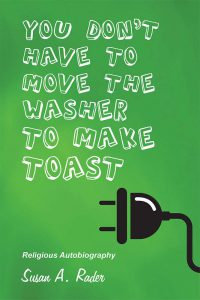 Cover of "You Don't Have to Move the Washer to Make Toast" by Susan A Rader, religious autobiography